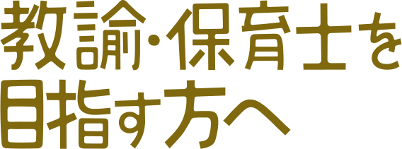 教諭・保育士を目指す方へ